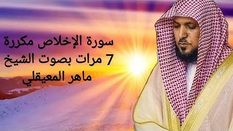 سورة الإخلاص مكتوبة ومكررة 7 مرات بصوت الشيخ ماهر المعيقلي