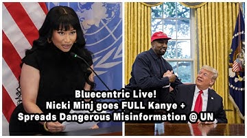 Nicki Minj goes FULL Kanye + Spreads Dangerous Misinformation @ UN |Bluecentric Live!