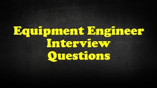 Equipment Engineer Interview Questions