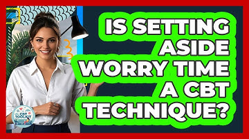 Is Setting Aside Worry Time A CBT Technique?