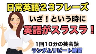 【いざ！という時に英語がスラスラ喋れる！】日常英語２３フレーズ【1回１０分の英会話　ランダムリピート練習】完成版　1回10分の英会話　第66弾