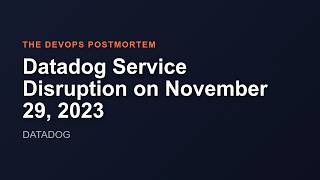 Datadog Service Disruption on November 29, 2023 | The DevOps Postmortem