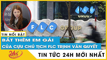 Sau khi bắt 2 em gái Trinh Văn Quyết, cổ phiếu FLC lao dốc, yêu cầu báo cáo dư nợ margin | Tv24h
