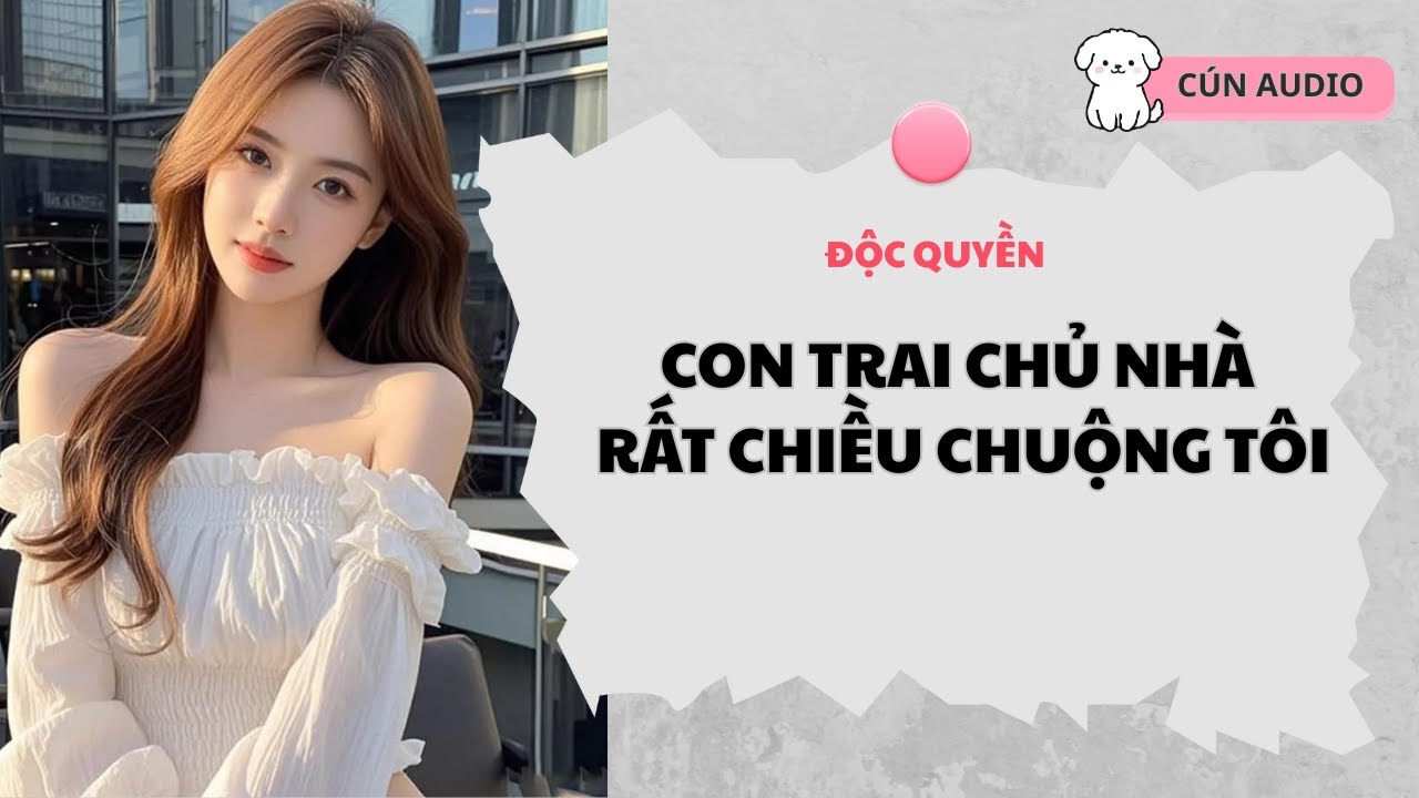 [FULL] Con Trai Chủ Nhà Rất Chiều Chuộng Tôi |Cún Audio