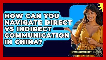 How Can You Navigate Direct Vs Indirect Communication In China? - Beyond Borders Etiquette