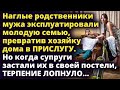 Наглые родственники эксплуатировали семью, превратив хозяйку дома в ПРИСЛУГУ Истории любви до слез