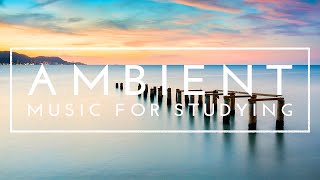 Music For Studying, Concentration And Focus - 4 Hours of Ambient Study Music to Concentrate