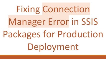 Fixing Connection Manager Error in SSIS Packages for Production Deployment