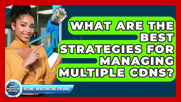 What Are The Best Strategies For Managing Multiple CDNs? - Internet Infrastructure Explained