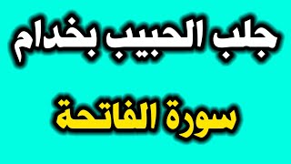 جلب الحبيب بخدام سورة الفاتحة لا تعملها إلا في الحلال فإنها قوية جدا