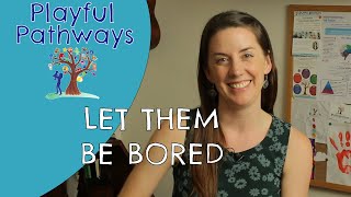 LET THEM BE BORED!