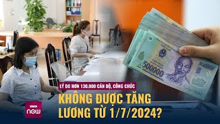 Lý do hơn 130.000 cán bộ, công chức không được tăng lương từ 1\/7\/2024? | VTC Now