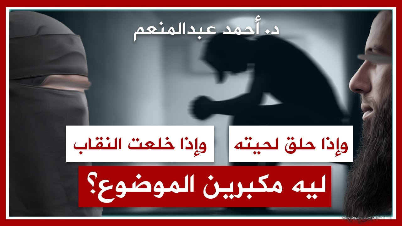 أحمد عبد المنعم | الرد على: وإذا حلق اللحية وخلعت النقاب، ليه مكبرين الموضوع ؟ | إشكاليات