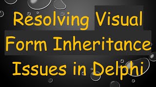 Resolving Visual Form Inheritance Issues in Delphi
