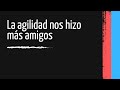 La agilidad nos hizo más amigos