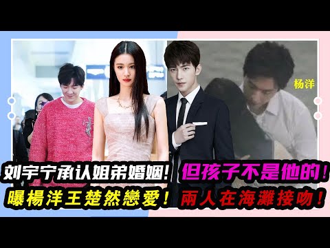 大瓜！劉宇寧承認“姐弟婚姻”，但孩子不是他的！曝楊洋王楚然戀愛，兩人在海灘接吻，戀愛痕跡太多，有圖為證！#楊洋#王楚然#劉亦菲#迪麗熱巴#戀情#劉宇寧#