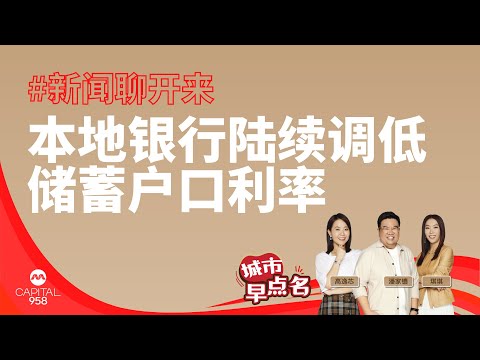 #958 新闻聊开来 5月2日 星期四820am： 本地银行陆续调低储蓄户口利率 通膨率仍维持在3% 投资者该怎么办？