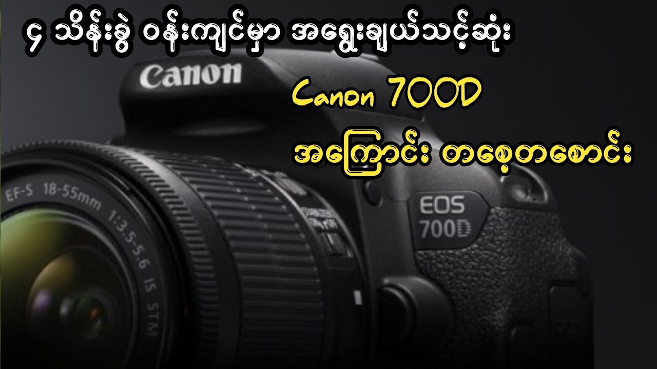 ၄ သိန်းခွဲ ဝန်းကျင်မှာ အရွေးချယ်သင့်ဆုံး Canon 700D လေးရဲ့ အကြောင်း တစေ့တစောင်း