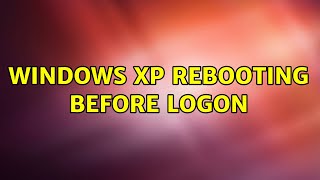 Windows XP rebooting before logon (3 Solutions!!)