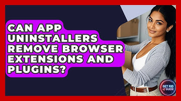 Can App Uninstallers Remove Browser Extensions and Plugins? - Get Rid Of Guide