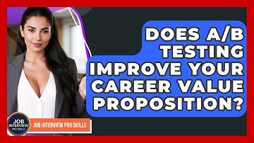Does A/B Testing Improve Your Career Value Proposition? - Job Interview Pro Skills