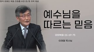 이재철목사님 설교ㅣ예수님을 따르는 믿음 ㅣ 마태복음 26장