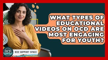 What Types of Educational Videos on OCD Are Most Engaging for Youth? | OCD Support Space