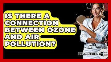 Is There A Connection Between Ozone And Air Pollution? - Physics Frontier