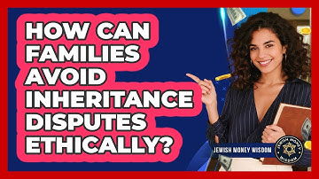 How Can Families Avoid Inheritance Disputes Ethically?