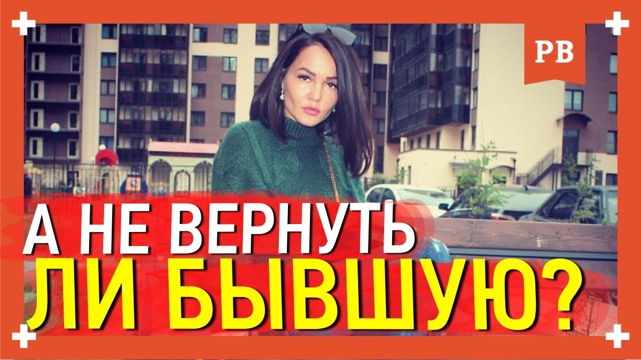 А не вернуть ли мне бывшую? Что делать, когда возникает такое желание - вернуть бывшую