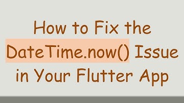How to Fix the DateTime.now() Issue in Your Flutter App