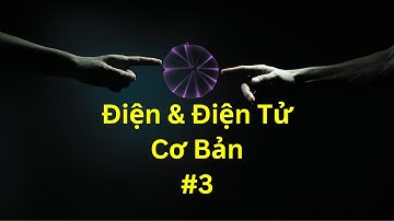 Điện & Điện Tử Cơ Bản - Tập 03 | Tri thức nhân loại