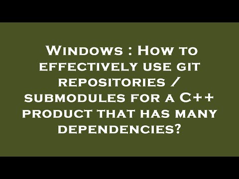 Windows : How to effectively use git repositories / submodules for a C++ product that has many depen