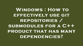 Windows : How to effectively use git repositories / submodules for a C++ product that has many depen