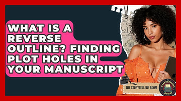 What Is A Reverse Outline? Finding Plot Holes In Your Manuscript - The Storytellers Room