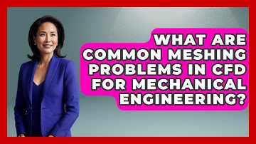 What Are Common Meshing Problems In CFD For Mechanical Engineering?