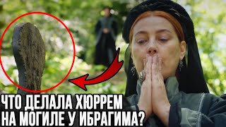 Для чего Хюррем искала могилу Ибрагима? Что она хотела ему сказать?