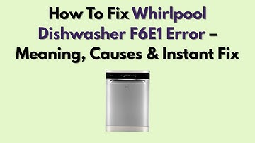 How To Fix Whirlpool Dishwasher F6E1 Error – Meaning, Causes & Instant Fix