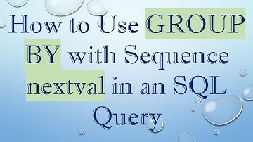 How to Use GROUP BY with Sequence nextval in an SQL Query
