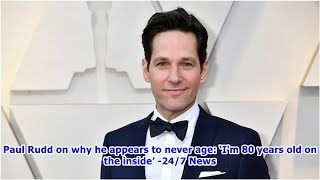Paul Rudd on why he appears to never age: ‘I'm 80 years old on the inside’ -24/7 News
