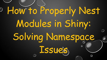 How to Properly Nest Modules in Shiny: Solving Namespace Issues