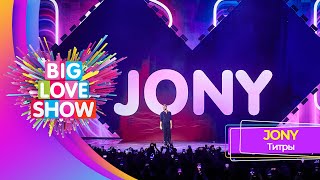 JONY - Титры | BIG LOVE SHOW 2023