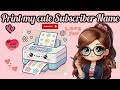 writing my cute subscribers name on Printer