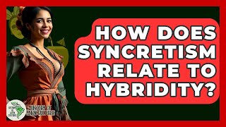 How Does Syncretism Relate To Hybridity? - History Of Latin Cultures