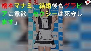 橋本マナミ、結婚後もグラビアに意欲「セクシーは死守します!」