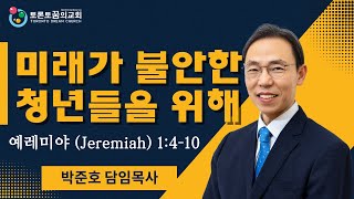 토론토 꿈의교회 | 미래가 불안한 청년들을 위해 | 박준호 목사 | 2024년 5월 26일 | 1부 예배 말씀 Sunday Sermon