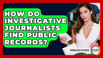 How Do Investigative Journalists Find Public Records? - Journalism Explained