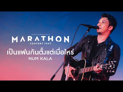 MARATHON CONCERT FEST : เป็นแฟนกันตั้งแต่เมื่อไหร่ - NUM KALA