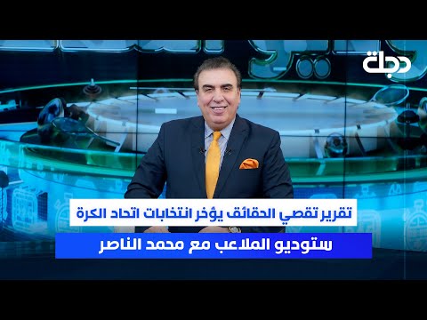 تقرير تقصي الحقائق يؤخر انتخابات اتحاد الكرة ستوديو الملاعب مع محمد الناصر