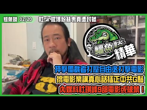 20230220《鱷魚談》精華: 杜sir微博粉絲專頁遭封號！抨擊獨裁者打壓自由必先打擊電影！電影業為民發聲！撐電影業講真心話插正中共G點！中共自認獨裁，內媒料杜琪峰9部電影或被禁！